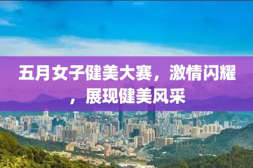 五月女子健美大賽，激情閃耀，展現(xiàn)健美風(fēng)采