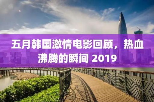 五月韓國(guó)激情電影回顧，熱血沸騰的瞬間 2019
